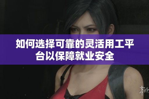 如何选择可靠的灵活用工平台以保障就业安全