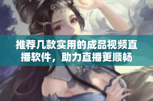 推荐几款实用的成品视频直播软件，助力直播更顺畅
