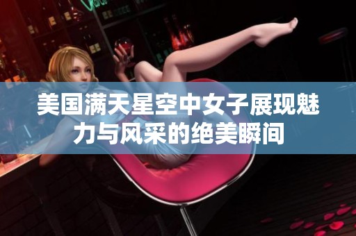 美国满天星空中女子展现魅力与风采的绝美瞬间