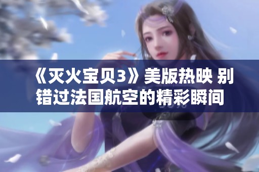 《灭火宝贝3》美版热映 别错过法国航空的精彩瞬间