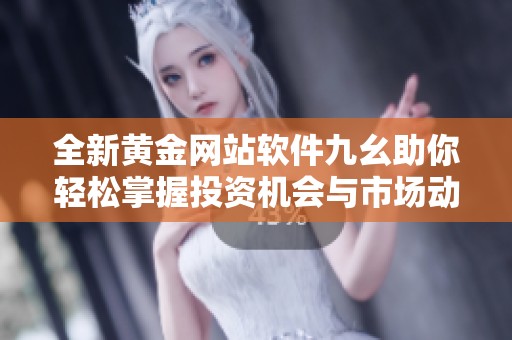 全新黄金网站软件九幺助你轻松掌握投资机会与市场动态