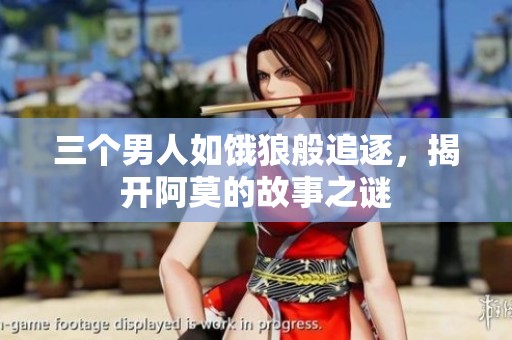 三个男人如饿狼般追逐，揭开阿莫的故事之谜