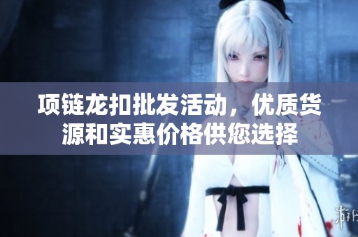 项链龙扣批发活动，优质货源和实惠价格供您选择
