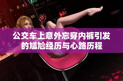 公交车上意外忘穿内裤引发的尴尬经历与心路历程