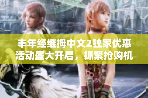 丰年经继拇中文2独家优惠活动盛大开启，抓紧抢购机会！