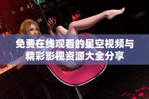 免费在线观看的星空视频与精彩影视资源大全分享