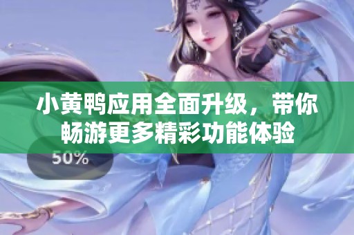 小黄鸭应用全面升级，带你畅游更多精彩功能体验