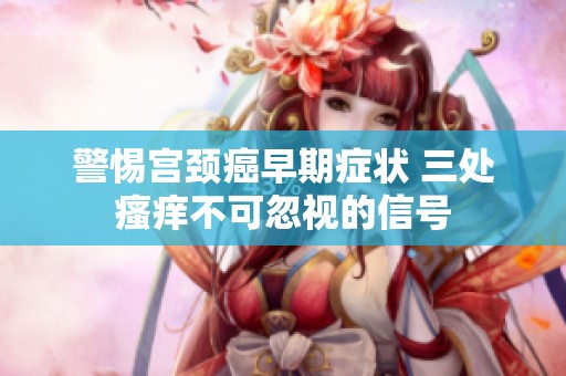警惕宫颈癌早期症状 三处瘙痒不可忽视的信号