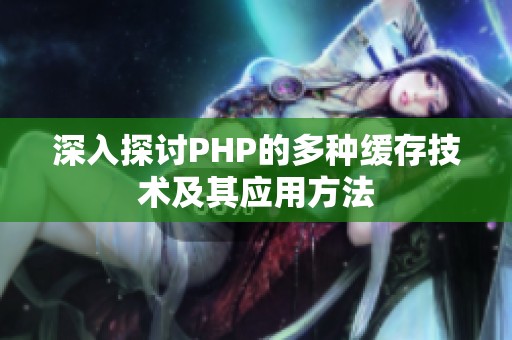 深入探讨PHP的多种缓存技术及其应用方法