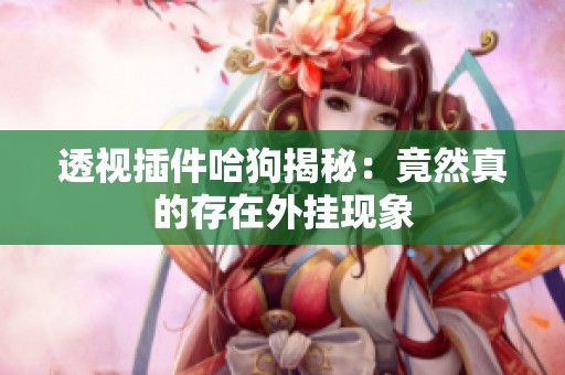 透视插件哈狗揭秘：竟然真的存在外挂现象
