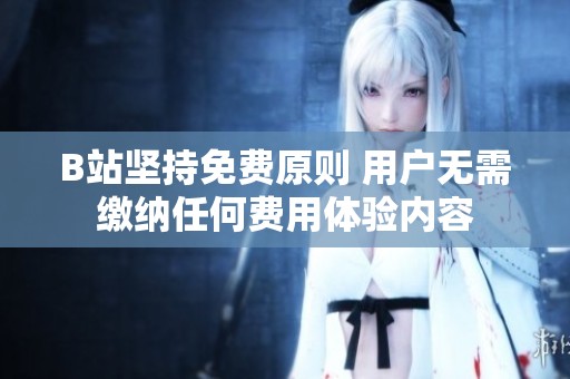 B站坚持免费原则 用户无需缴纳任何费用体验内容