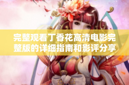 完整观看丁香花高清电影完整版的详细指南和影评分享