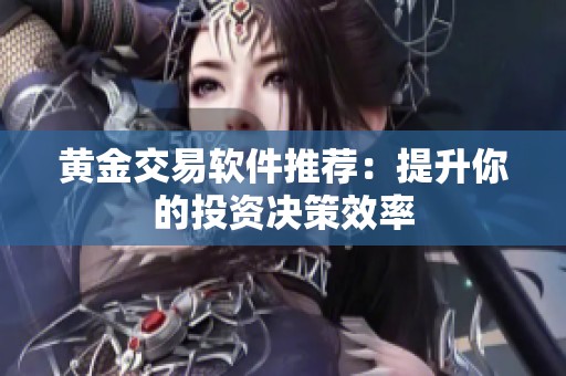 黄金交易软件推荐：提升你的投资决策效率