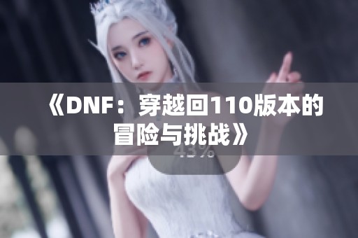 《DNF：穿越回110版本的冒险与挑战》