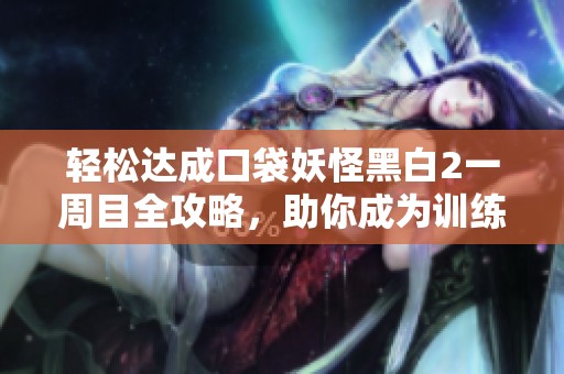 轻松达成口袋妖怪黑白2一周目全攻略，助你成为训练大师