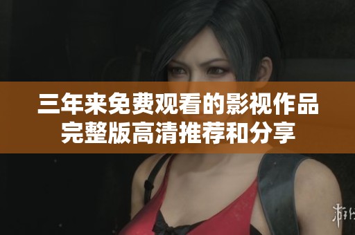 三年来免费观看的影视作品完整版高清推荐和分享