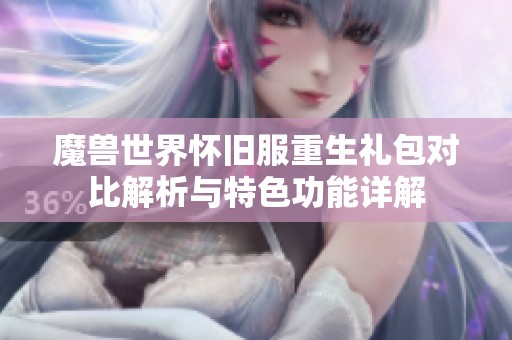 魔兽世界怀旧服重生礼包对比解析与特色功能详解
