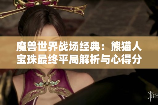 魔兽世界战场经典：熊猫人宝珠最终平局解析与心得分享