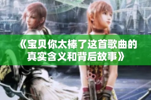 《宝贝你太棒了这首歌曲的真实含义和背后故事》