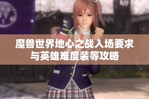 魔兽世界地心之战入场要求与英雄难度装等攻略
