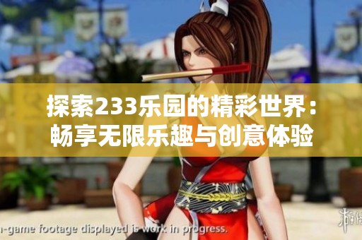 探索233乐园的精彩世界：畅享无限乐趣与创意体验