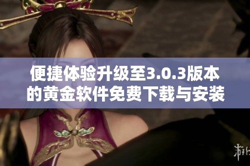 便捷体验升级至3.0.3版本的黄金软件免费下载与安装指南