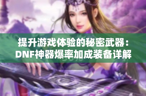 提升游戏体验的秘密武器：DNF神器爆率加成装备详解