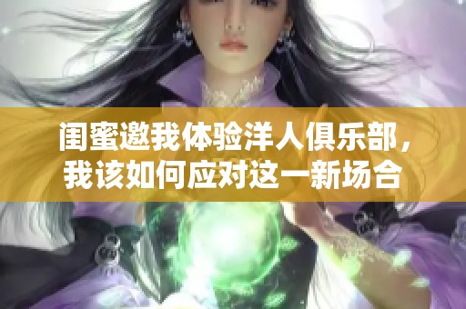 闺蜜邀我体验洋人俱乐部，我该如何应对这一新场合