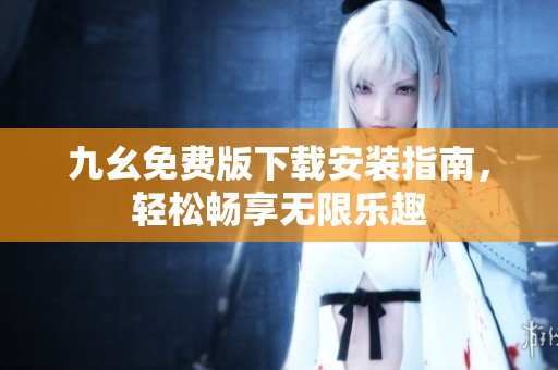 九幺免费版下载安装指南，轻松畅享无限乐趣