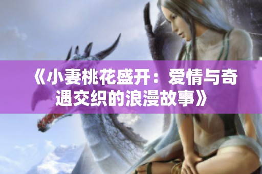 《小妻桃花盛开：爱情与奇遇交织的浪漫故事》