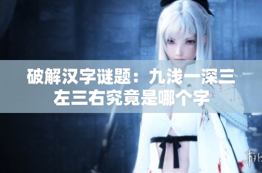 破解汉字谜题：九浅一深三左三右究竟是哪个字