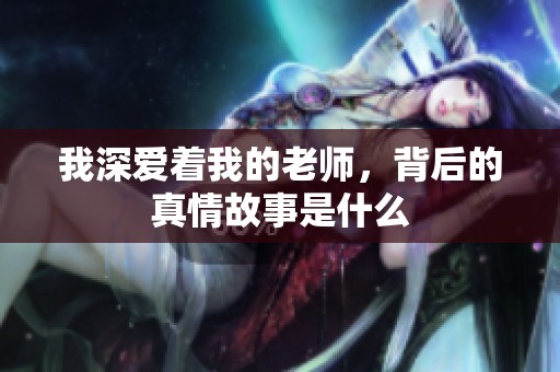 我深爱着我的老师，背后的真情故事是什么