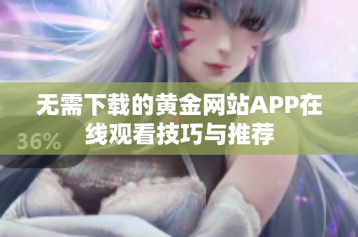 无需下载的黄金网站APP在线观看技巧与推荐