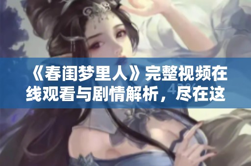 《春闺梦里人》完整视频在线观看与剧情解析，尽在这里！