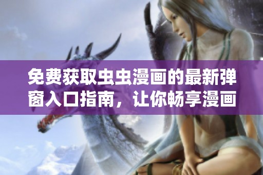 免费获取虫虫漫画的最新弹窗入口指南，让你畅享漫画乐趣