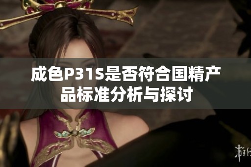 成色P31S是否符合国精产品标准分析与探讨