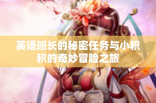 英语班长的秘密任务与小积积的奇妙冒险之旅