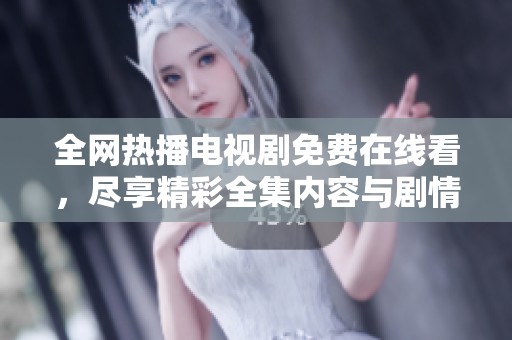 全网热播电视剧免费在线看，尽享精彩全集内容与剧情