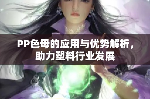 PP色母的应用与优势解析，助力塑料行业发展