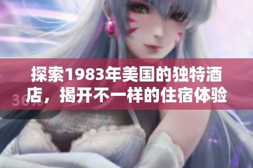 探索1983年美国的独特酒店，揭开不一样的住宿体验