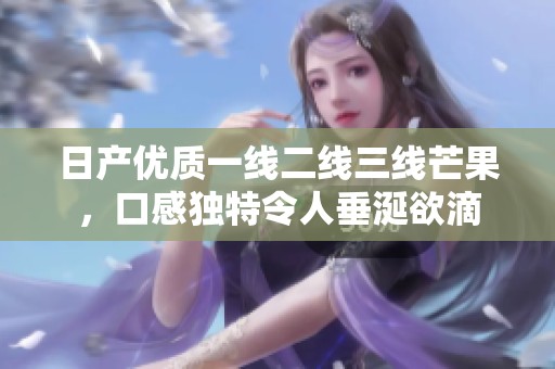 日产优质一线二线三线芒果，口感独特令人垂涎欲滴