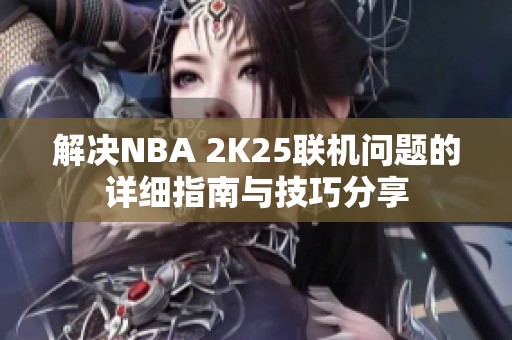 解决NBA 2K25联机问题的详细指南与技巧分享