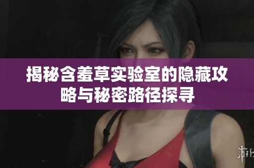 揭秘含羞草实验室的隐藏攻略与秘密路径探寻
