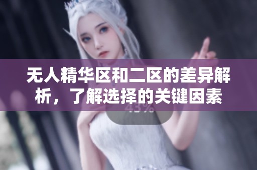 无人精华区和二区的差异解析，了解选择的关键因素