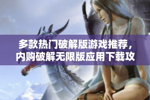多款热门破解版游戏推荐，内购破解无限版应用下载攻略