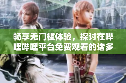 畅享无门槛体验，探讨在哔哩哔哩平台免费观看的诸多优势