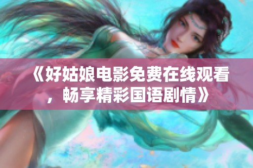《好姑娘电影免费在线观看，畅享精彩国语剧情》