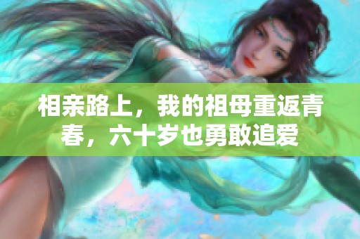 相亲路上，我的祖母重返青春，六十岁也勇敢追爱
