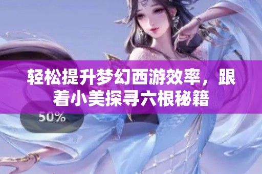 轻松提升梦幻西游效率，跟着小美探寻六根秘籍