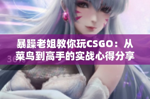 暴躁老姐教你玩CSGO：从菜鸟到高手的实战心得分享